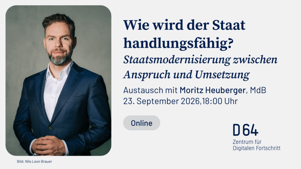 Sharepic von D64. Links Porträtfoto von Moritz Heuberger, MdB. Rechts Überschrift „Wie wird der Staat handlungsfähig?" mit Untertitel „Staatsmodernisierung zwischen Anspruch und Umsetzung". Text: „Austausch mit Moritz Heuberger, MdB. 23. September 2026, 18:00 Uhr. Online." Unten rechts D64-Logo. Bildnachweis: Nils Leon Brauer.